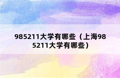 985211大学有哪些（上海985211大学有哪些）