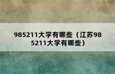 985211大学有哪些（江苏985211大学有哪些）