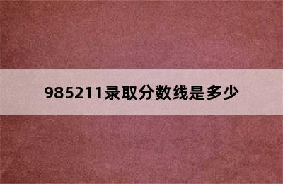 985211录取分数线是多少