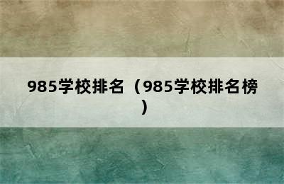 985学校排名（985学校排名榜）