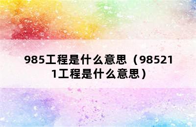 985工程是什么意思（985211工程是什么意思）