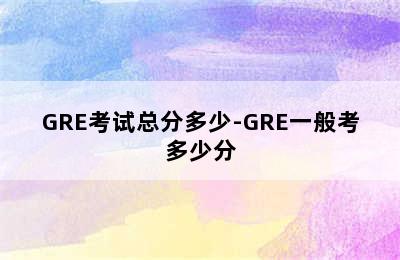 GRE考试总分多少-GRE一般考多少分