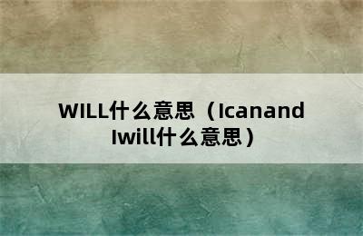 WILL什么意思（IcanandIwill什么意思）