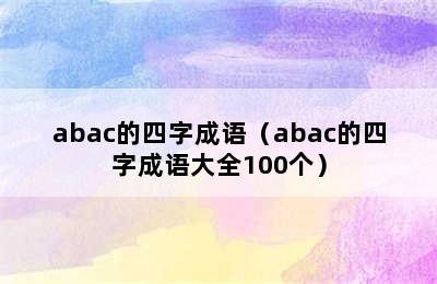 abac的四字成语（abac的四字成语大全100个）