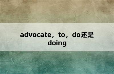 advocate，to，do还是doing