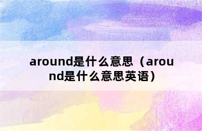 around是什么意思（around是什么意思英语）