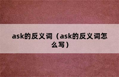 ask的反义词（ask的反义词怎么写）