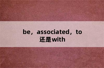 be，associated，to还是with