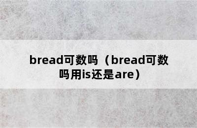 bread可数吗（bread可数吗用is还是are）