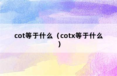 cot等于什么（cotx等于什么）