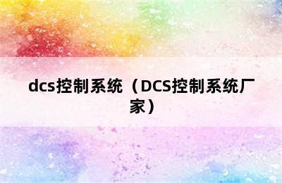 dcs控制系统（DCS控制系统厂家）