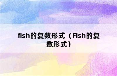 fish的复数形式（Fish的复数形式）
