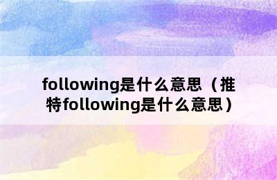 following是什么意思（推特following是什么意思）