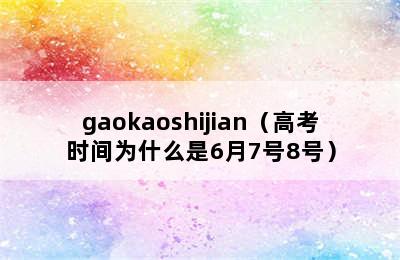 gaokaoshijian（高考时间为什么是6月7号8号）