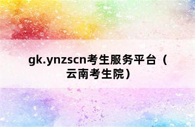 gk.ynzscn考生服务平台（云南考生院）