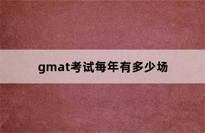 gmat考试每年有多少场