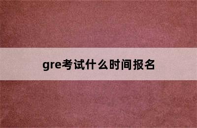 gre考试什么时间报名