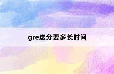 gre送分要多长时间