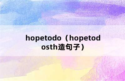 hopetodo（hopetodosth造句子）