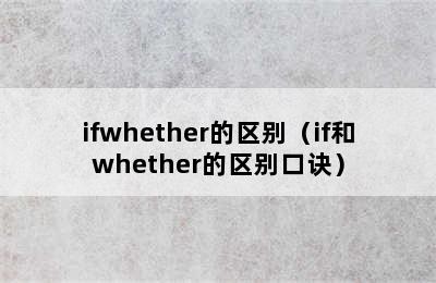 ifwhether的区别（if和whether的区别口诀）