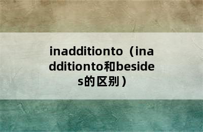 inadditionto（inadditionto和besides的区别）