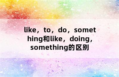 like，to，do，something和like，doing，something的区别