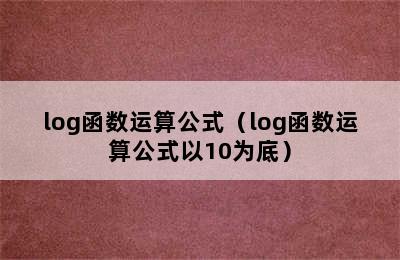 log函数运算公式（log函数运算公式以10为底）