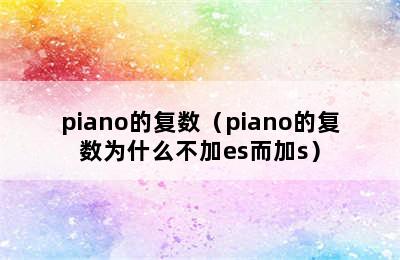 piano的复数（piano的复数为什么不加es而加s）