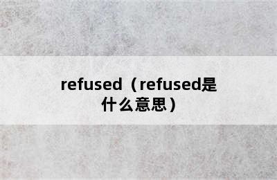 refused（refused是什么意思）