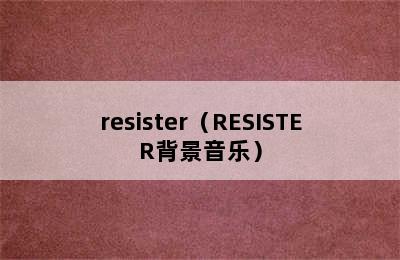 resister（RESISTER背景音乐）