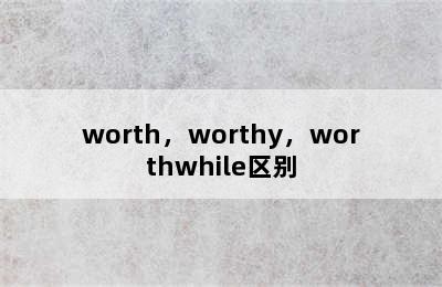 worth，worthy，worthwhile区别