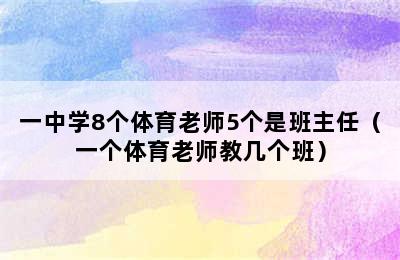 一中学8个体育老师5个是班主任（一个体育老师教几个班）