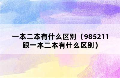 一本二本有什么区别（985211跟一本二本有什么区别）