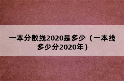 一本分数线2020是多少（一本线多少分2020年）