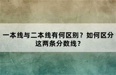 一本线与二本线有何区别？如何区分这两条分数线？