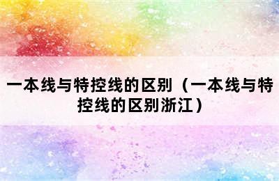 一本线与特控线的区别（一本线与特控线的区别浙江）