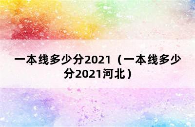 一本线多少分2021（一本线多少分2021河北）