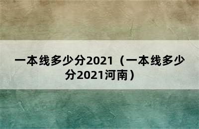 一本线多少分2021（一本线多少分2021河南）