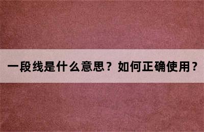 一段线是什么意思？如何正确使用？