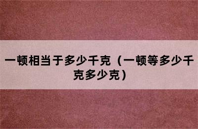 一顿相当于多少千克（一顿等多少千克多少克）