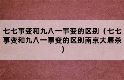 七七事变和九八一事变的区别（七七事变和九八一事变的区别南京大屠杀）