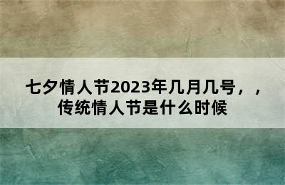 七夕情人节2023年几月几号，，传统情人节是什么时候