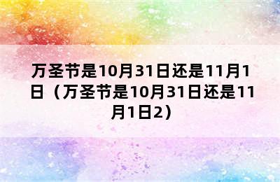 万圣节是10月31日还是11月1日（万圣节是10月31日还是11月1日2）