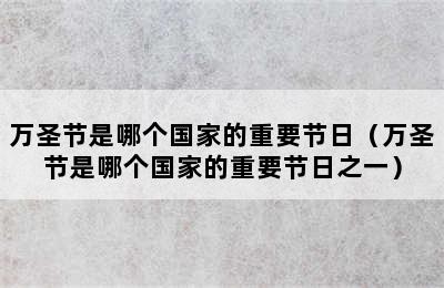 万圣节是哪个国家的重要节日（万圣节是哪个国家的重要节日之一）