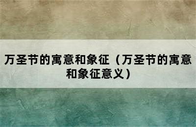 万圣节的寓意和象征（万圣节的寓意和象征意义）