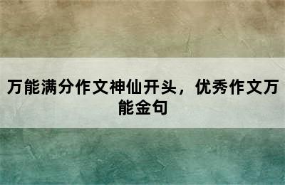 万能满分作文神仙开头，优秀作文万能金句