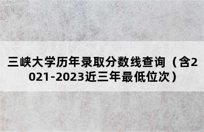 三峡大学历年录取分数线查询（含2021-2023近三年最低位次）