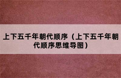 上下五千年朝代顺序（上下五千年朝代顺序思维导图）