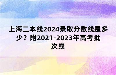 上海二本线2024录取分数线是多少？附2021-2023年高考批次线