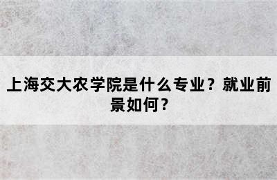 上海交大农学院是什么专业？就业前景如何？